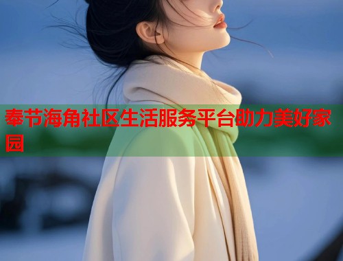 奉节海角社区生活服务平台助力美好家园