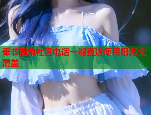 奉节海角社区电话一键直达便民服务全覆盖