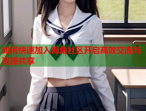 如何快速加入海角社区开启高效交流与资源共享  第2张