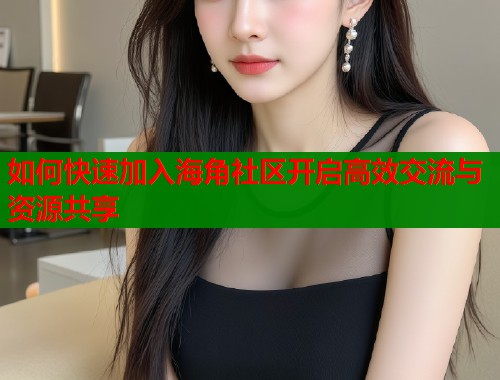 如何快速加入海角社区开启高效交流与资源共享