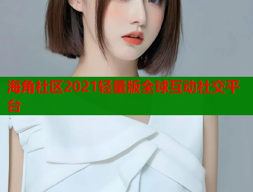 海角社区2021轻量版全球互动社交平台