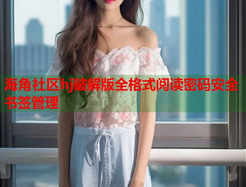 海角社区hj破解版全格式阅读密码安全书签管理