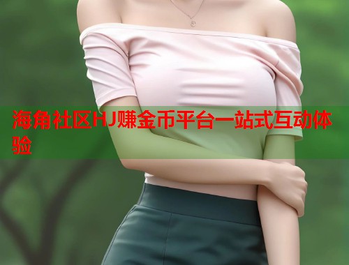 海角社区HJ赚金币平台一站式互动体验  第1张