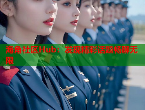 海角社区Hub：发现精彩话题畅聊无限