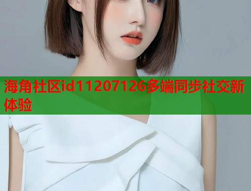 海角社区id11207126多端同步社交新体验