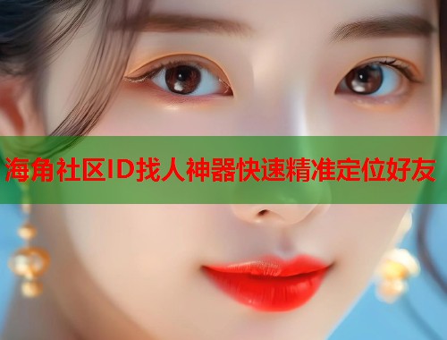 海角社区ID找人神器快速精准定位好友