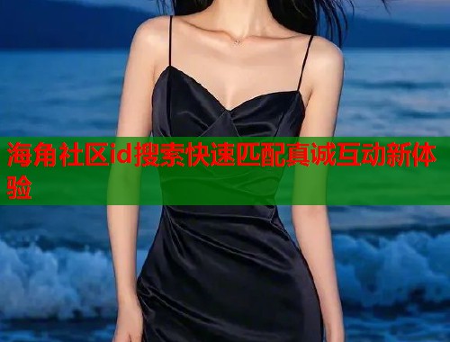 海角社区id搜索快速匹配真诚互动新体验