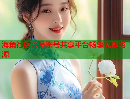 海角社区会员账号共享平台畅享无限资源  第2张
