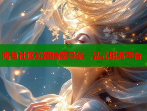 海角社区位置地图导航一站式服务平台