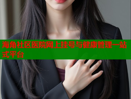 海角社区医院网上挂号与健康管理一站式平台