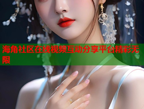 海角社区在线视频互动分享平台精彩无限  第2张
