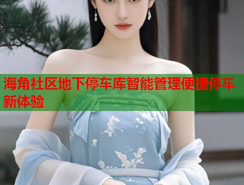 海角社区地下停车库智能管理便捷停车新体验