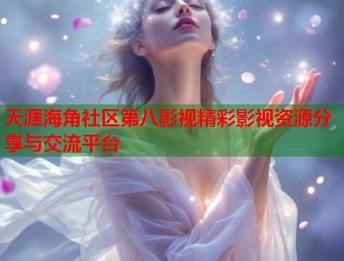 天涯海角社区第八影视精彩影视资源分享与交流平台