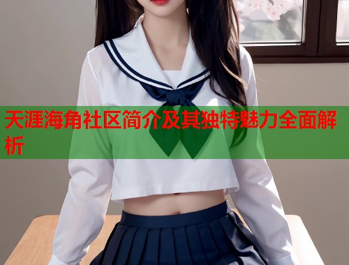 天涯海角社区简介及其独特魅力全面解析