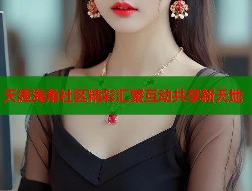 天涯海角社区精彩汇聚互动共享新天地