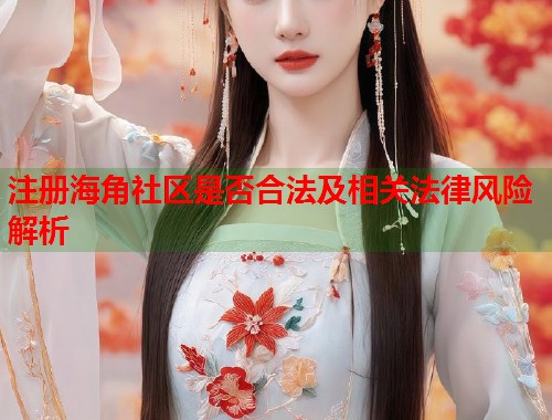 注册海角社区是否合法及相关法律风险解析
