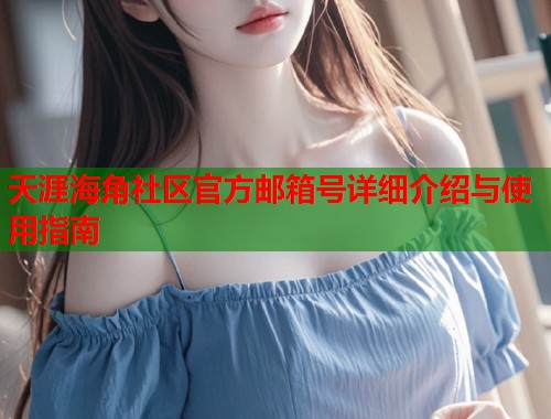 天涯海角社区官方邮箱号详细介绍与使用指南