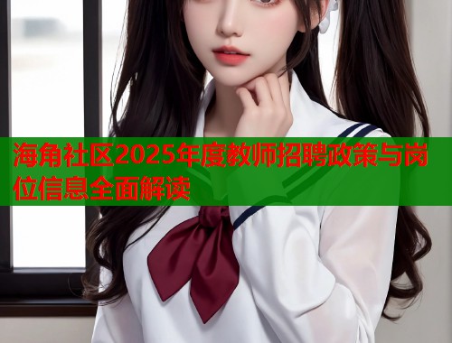 海角社区2025年度教师招聘政策与岗位信息全面解读  第2张