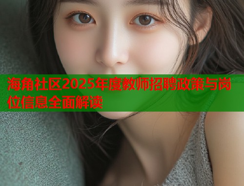 海角社区2025年度教师招聘政策与岗位信息全面解读