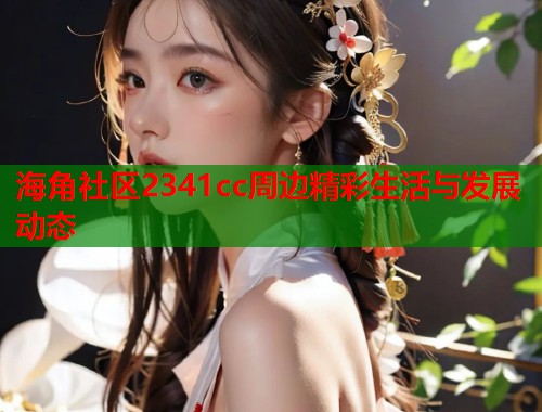 海角社区2341cc周边精彩生活与发展动态