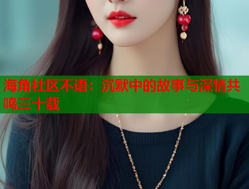 海角社区不语：沉默中的故事与深情共鸣三十载  第2张