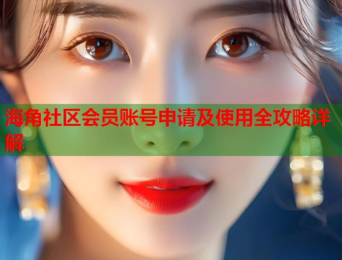 海角社区会员账号申请及使用全攻略详解