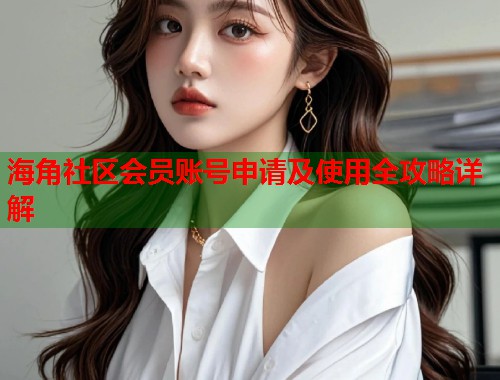 海角社区会员账号申请及使用全攻略详解  第2张