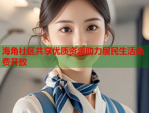 海角社区共享优质资源助力居民生活免费开放  第1张