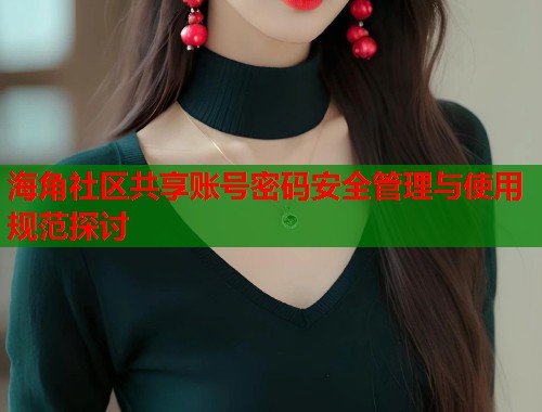 海角社区共享账号密码安全管理与使用规范探讨  第1张