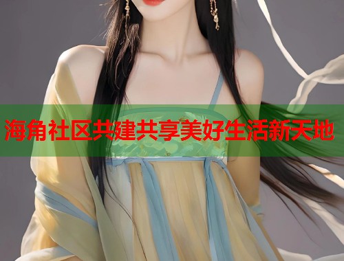 海角社区共建共享美好生活新天地
