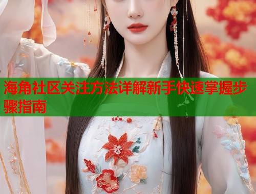 海角社区关注方法详解新手快速掌握步骤指南  第2张