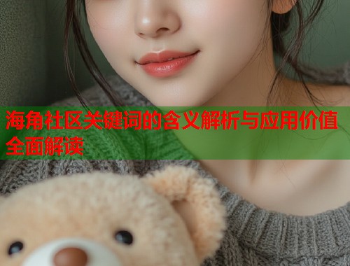 海角社区关键词的含义解析与应用价值全面解读  第1张