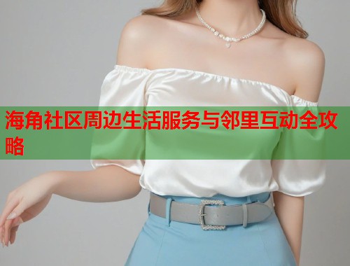 海角社区周边生活服务与邻里互动全攻略