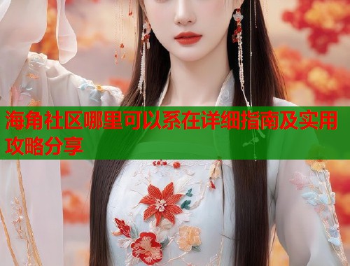 海角社区哪里可以系在详细指南及实用攻略分享