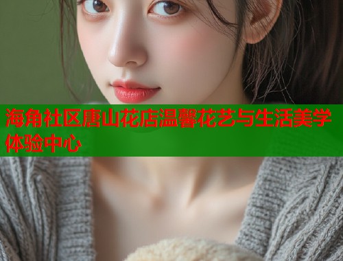 海角社区唐山花店温馨花艺与生活美学体验中心