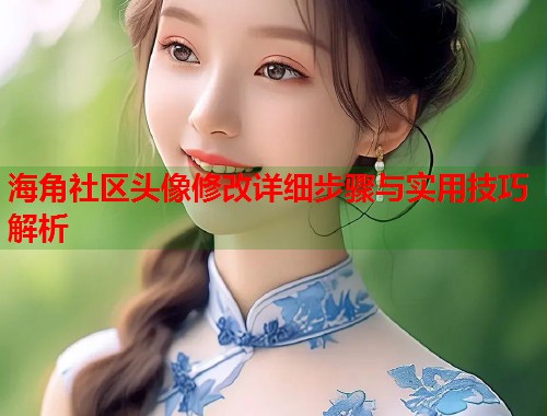 海角社区头像修改详细步骤与实用技巧解析