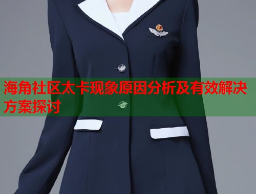 海角社区太卡现象原因分析及有效解决方案探讨