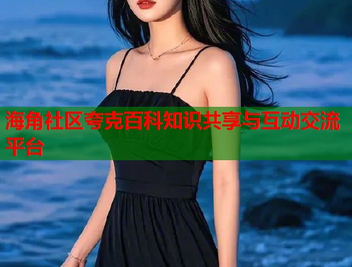 海角社区夸克百科知识共享与互动交流平台