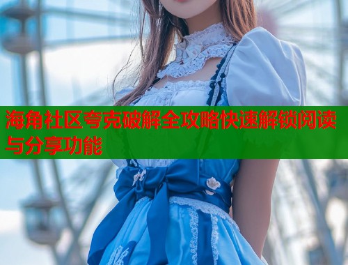 海角社区夸克破解全攻略快速解锁阅读与分享功能  第2张