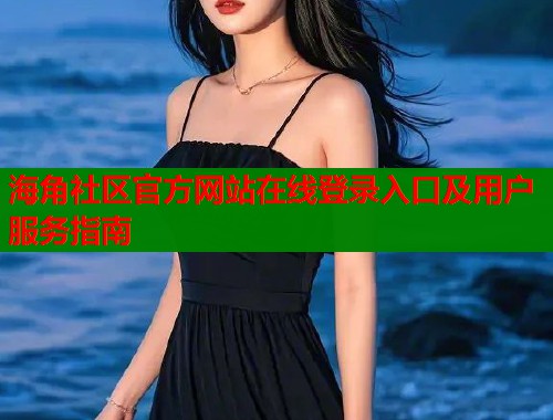 海角社区官方网站在线登录入口及用户服务指南