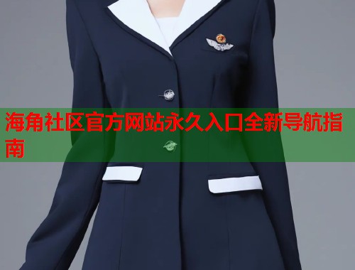 海角社区官方网站永久入口全新导航指南