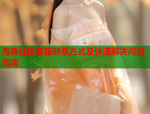 海角社区客服联系方式及快速解决问题指南