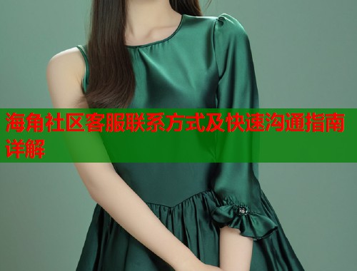 海角社区客服联系方式及快速沟通指南详解