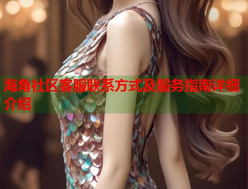 海角社区客服联系方式及服务指南详细介绍