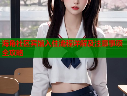 海角社区宾馆入住流程详解及注意事项全攻略  第2张