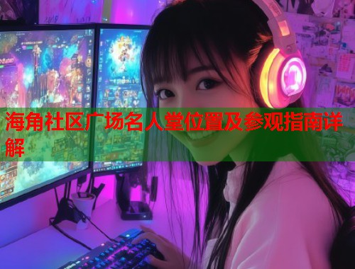 海角社区广场名人堂位置及参观指南详解