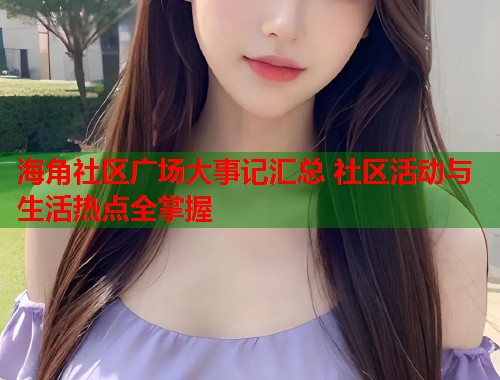 海角社区广场大事记汇总 社区活动与生活热点全掌握