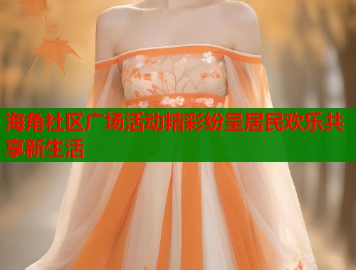 海角社区广场活动精彩纷呈居民欢乐共享新生活