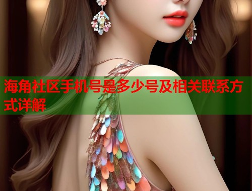 海角社区手机号是多少号及相关联系方式详解