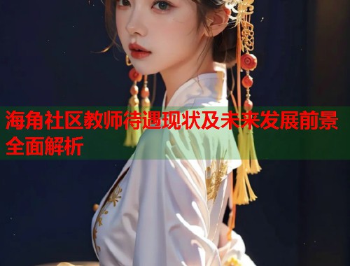 海角社区教师待遇现状及未来发展前景全面解析
